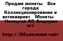 Продам монеты - Все города Коллекционирование и антиквариат » Монеты   . Ненецкий АО,Амдерма пгт